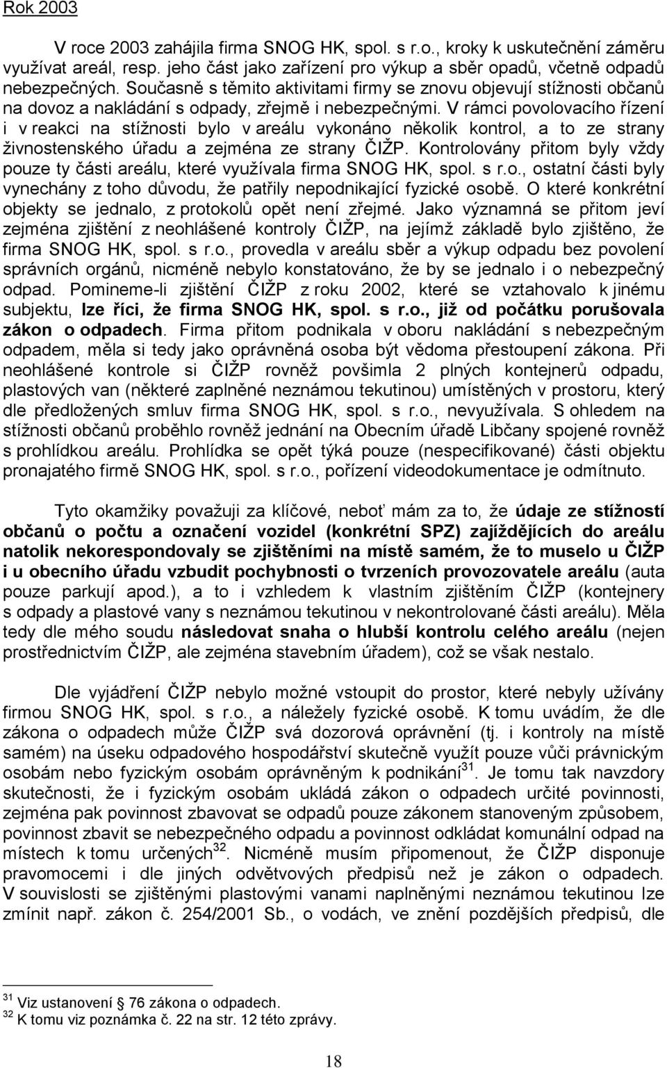 V rámci povolovacího řízení i v reakci na stíţnosti bylo v areálu vykonáno několik kontrol, a to ze strany ţivnostenského úřadu a zejména ze strany ČIŢP.