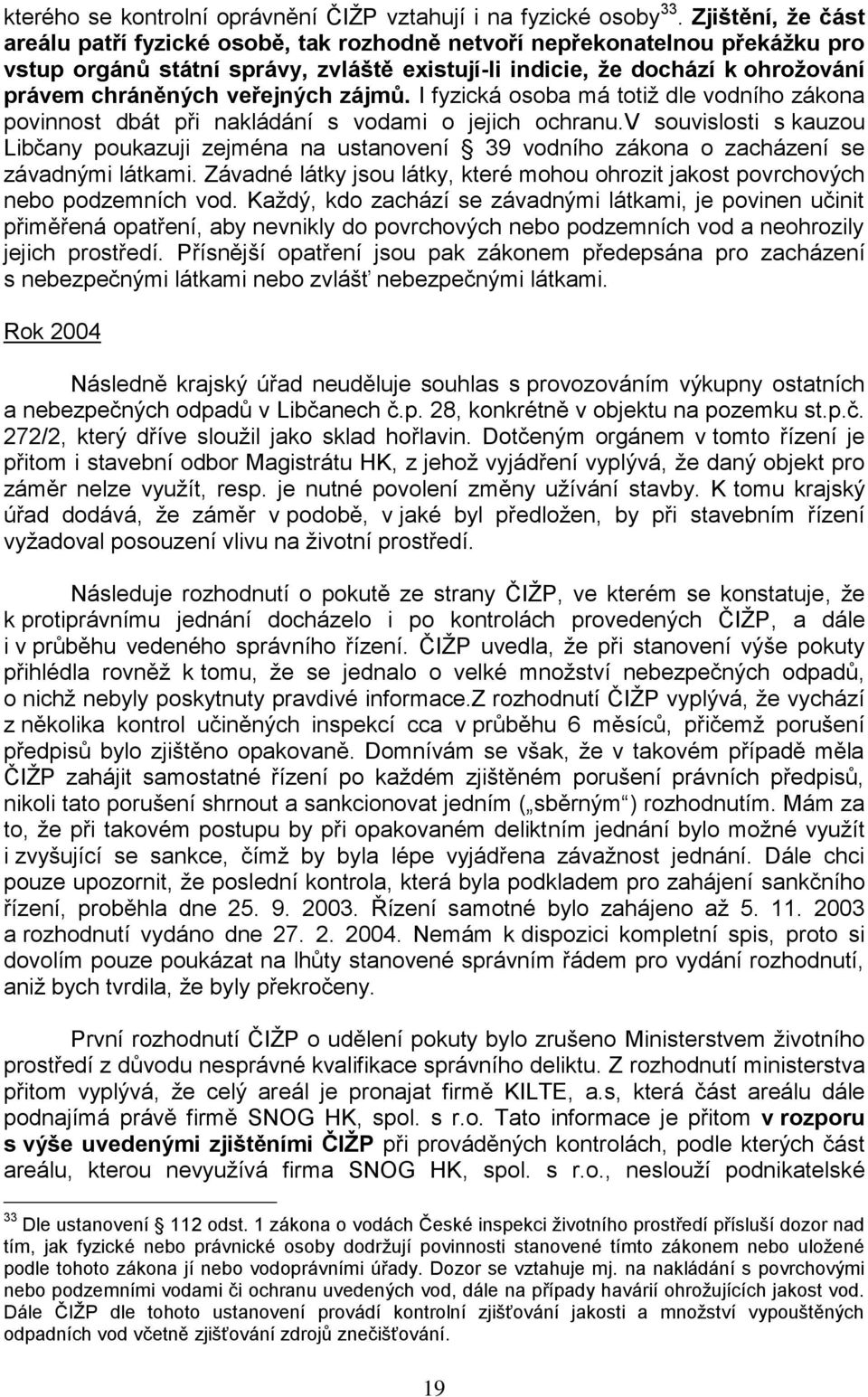 veřejných zájmů. I fyzická osoba má totiţ dle vodního zákona povinnost dbát při nakládání s vodami o jejich ochranu.