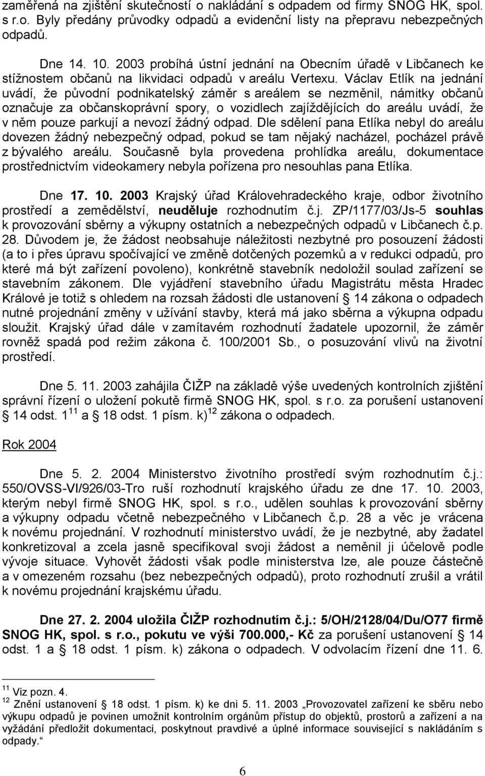 Václav Etlík na jednání uvádí, ţe původní podnikatelský záměr s areálem se nezměnil, námitky občanů označuje za občanskoprávní spory, o vozidlech zajíţdějících do areálu uvádí, ţe v něm pouze parkují