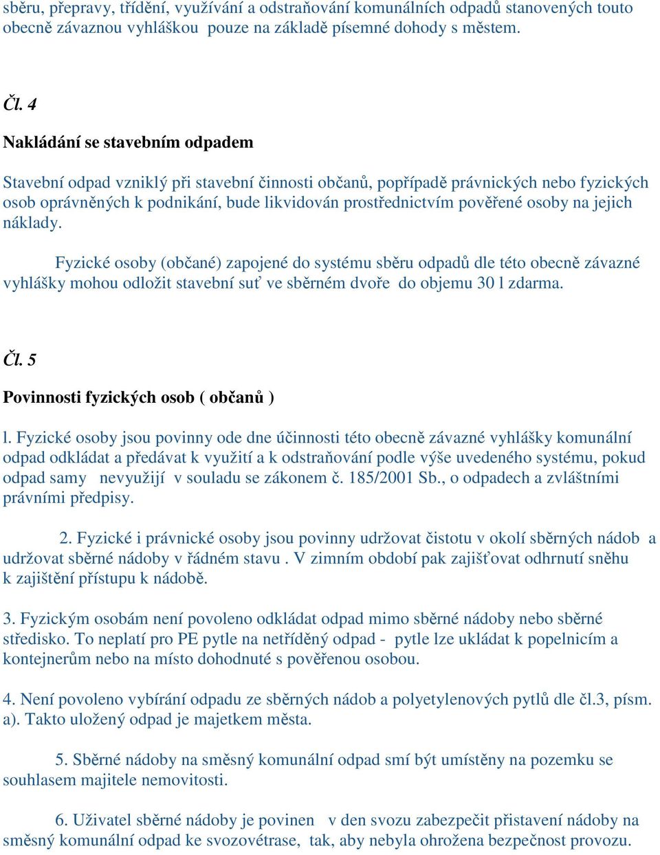 na jejich náklady. Fyzické osoby (občané) zapojené do systému sběru odpadů dle této obecně závazné vyhlášky mohou odložit stavební suť ve sběrném dvoře do objemu 30 l zdarma. Čl.