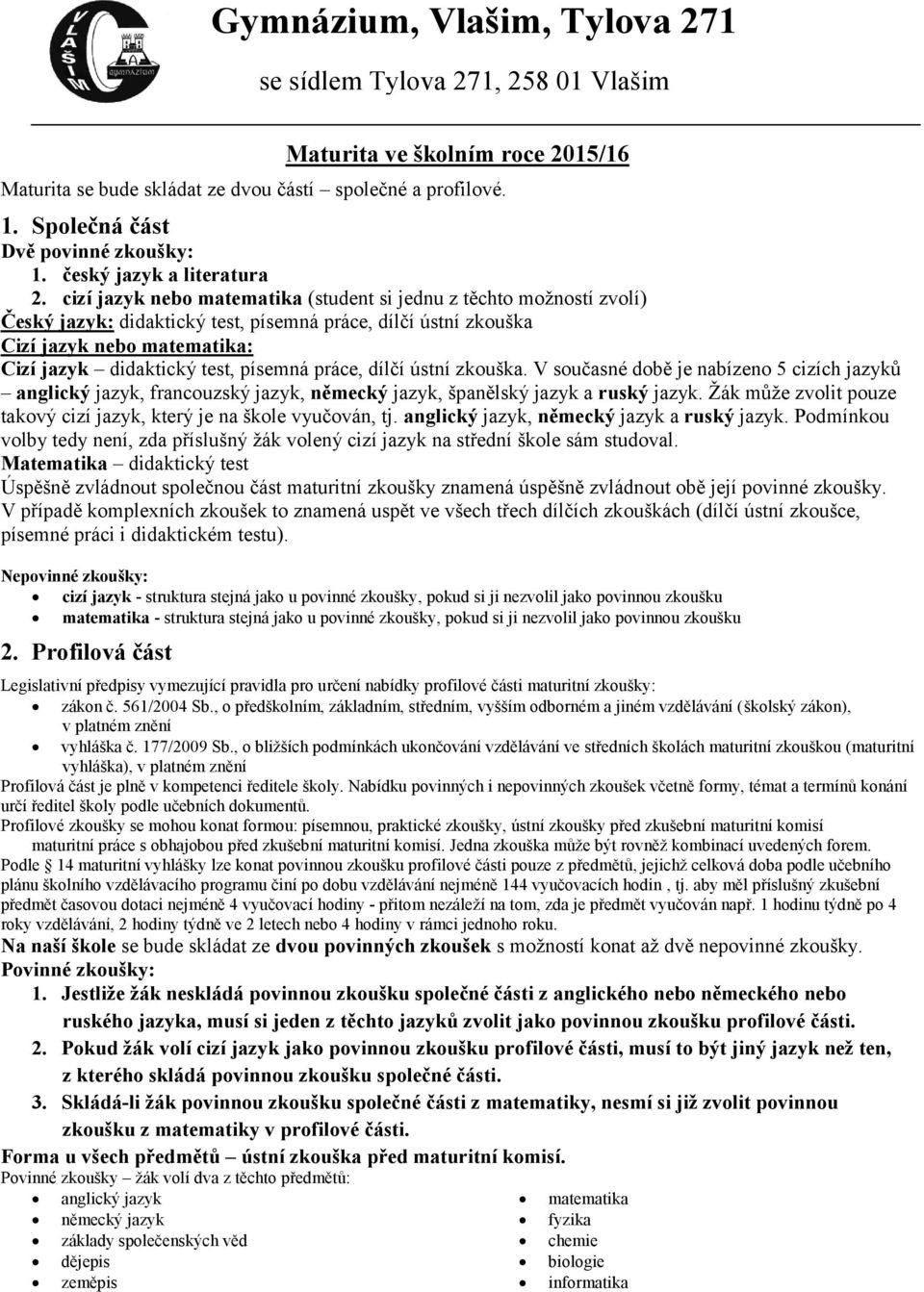 cizí jazyk nebo matematika (student si jednu z těchto možností zvolí) Český jazyk: didaktický test, písemná práce, dílčí ústní zkouška Cizí jazyk nebo matematika: Cizí jazyk didaktický test, písemná