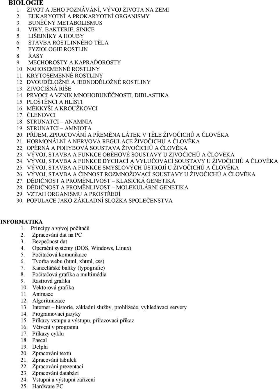 PRVOCI A VZNIK MNOHOBUNĚČNOSTI, DIBLASTIKA 15. PLOŠTĚNCI A HLÍSTI 16. MĚKKÝŠI A KROUŽKOVCI 17. ČLENOVCI 18. STRUNATCI ANAMNIA 19. STRUNATCI AMNIOTA 20.