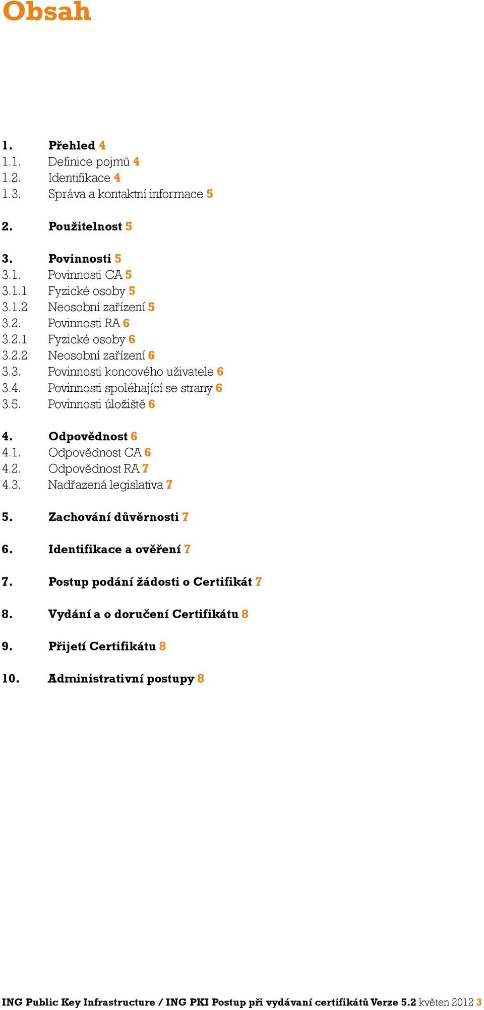 Odpovědnost 6 4.1. Odpovědnost CA 6 4.2. Odpovědnost RA 7 4.3. Nadřazená legislativa 7 5. Zachování důvěrnosti 7 6. Identifikace a ověření 7 7. Postup podání žádosti o Certifikát 7 8.