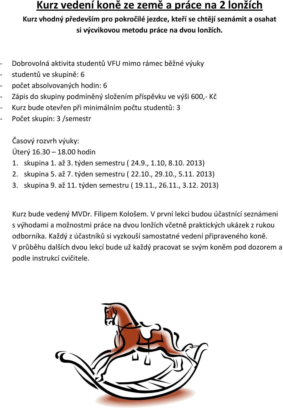 při minimálním počtu studentů: 3 - Počet skupin: 3 /semestr Úterý 16.30 18.00 hodin 1. skupina 1. až 3. týden semestru ( 24.9., 1.10, 8.10. 2013) 2. skupina 5. až 7. týden semestru ( 22.10., 29.10., 5.
