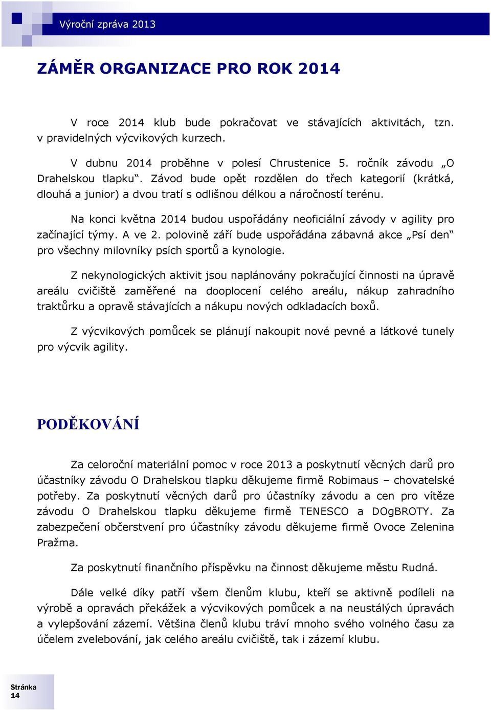 Na konci května 2014 budou uspořádány neoficiální závody v agility pro začínající týmy. A ve 2. polovině září bude uspořádána zábavná akce Psí den pro všechny milovníky psích sportů a kynologie.