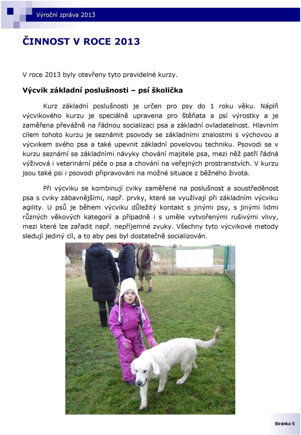 Hlavním cílem tohoto kurzu je seznámit psovody se základními znalostmi s výchovou a výcvikem svého psa a také upevnit základní povelovou techniku.