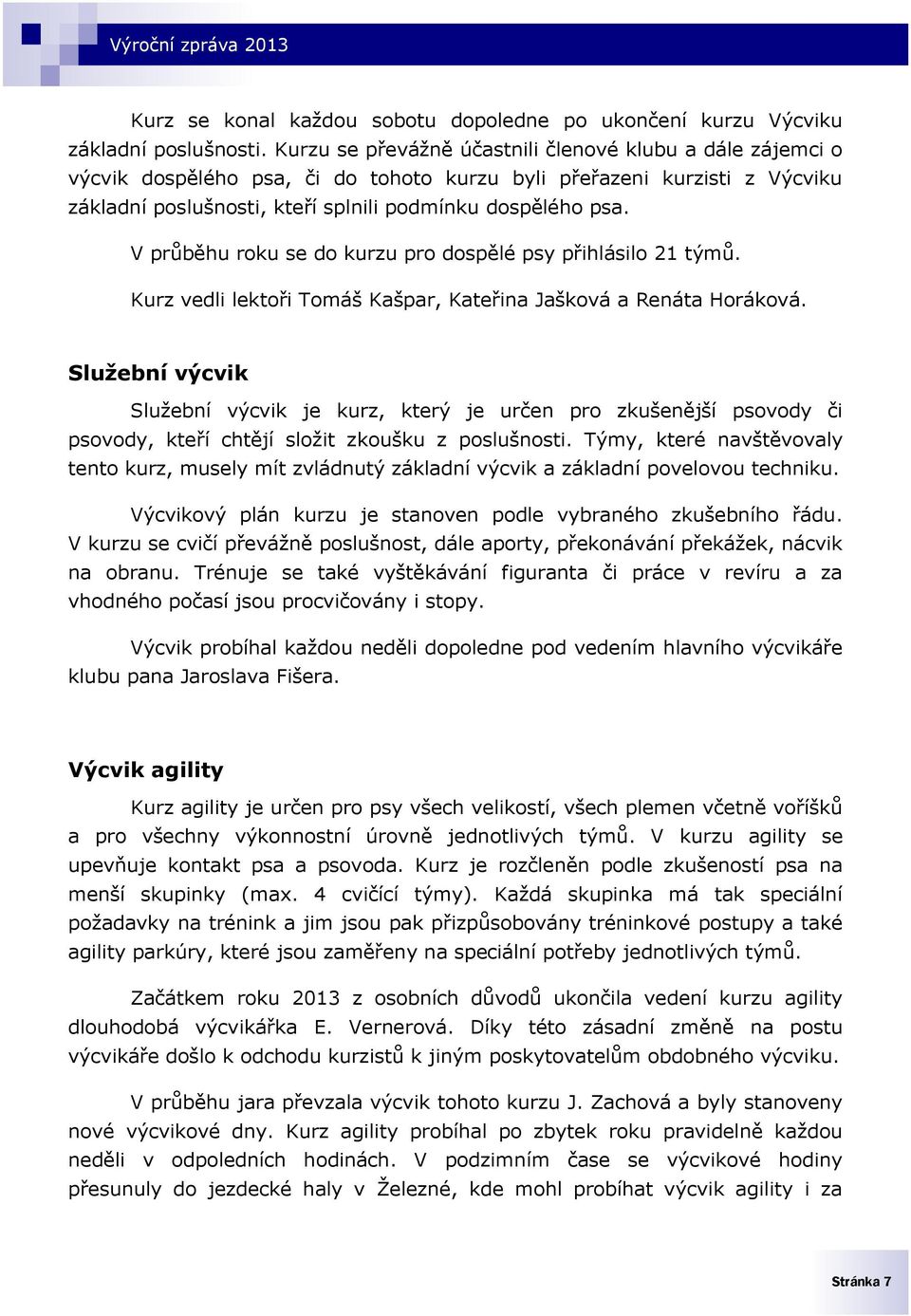 V průběhu roku se do kurzu pro dospělé psy přihlásilo 21 týmů. Kurz vedli lektoři Tomáš Kašpar, Kateřina Jašková a Renáta Horáková.