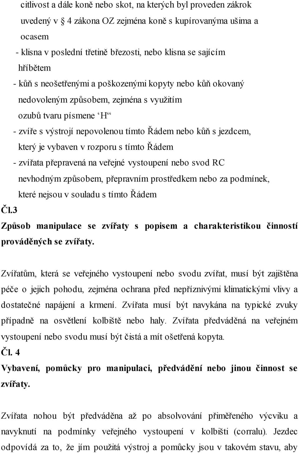 vybaven v rozporu s tímto Řádem - zvířata přepravená na veřejné vystoupení nebo svod RC nevhodným způsobem, přepravním prostředkem nebo za podmínek, které nejsou v souladu s tímto Řádem Čl.