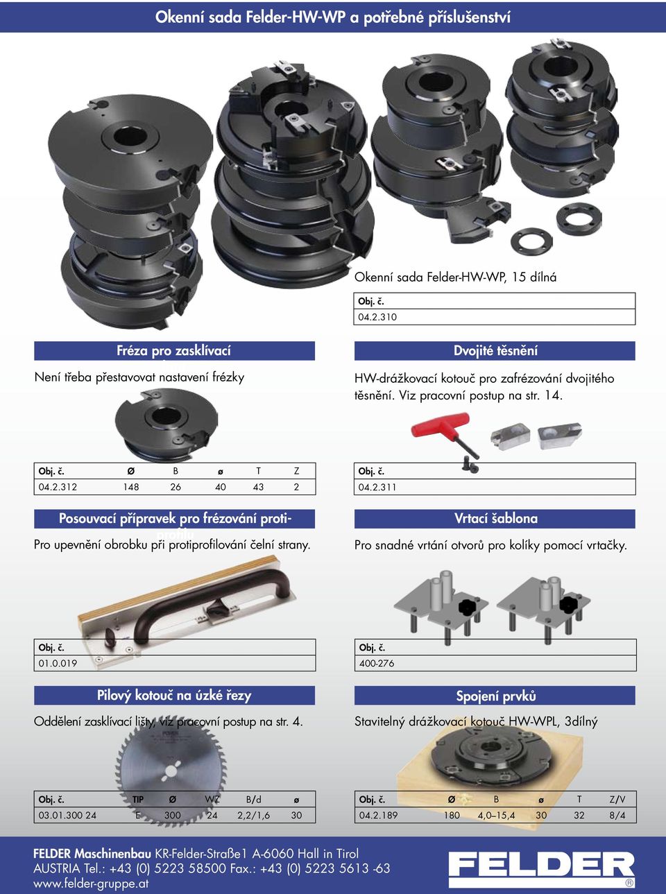 312 148 26 40 43 2 Posouvací přípravek pro frézování protiprofilu Pro upevnění obrobku při protiprofilování čelní strany. Obj. č. 04.2.311 Vrtací šablona Pro snadné vrtání otvorů pro kolíky pomocí vrtačky.