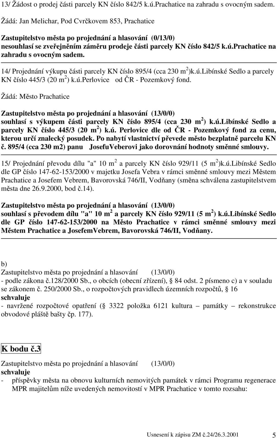 prachatice na zahradu s ovocným sadem. 14/ Projednání výkupu části parcely KN číslo 895/4 (cca 230 m 2 )k.ú.libínské Sedlo a parcely KN číslo 445/3 (20 m 2 ) k.ú.perlovice od ČR - Pozemkový fond.