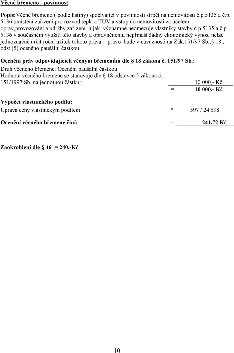 , 18, odst.(5) oceněno paušální částkou. Ocenění práv odpovídajících věcným břemenům dle 18 zákona č. 151/97 Sb.
