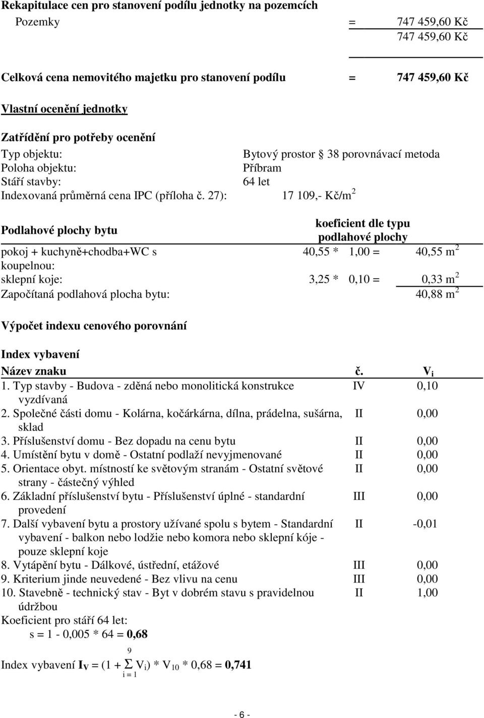 27): 17 109,- Kč/m 2 Podlahové plochy bytu koeficient dle typu podlahové plochy pokoj + kuchyně+chodba+wc s 40,55 * 1,00 = 40,55 m 2 koupelnou: sklepní koje: 3,25 * 0,10 = 0,33 m 2 Započítaná