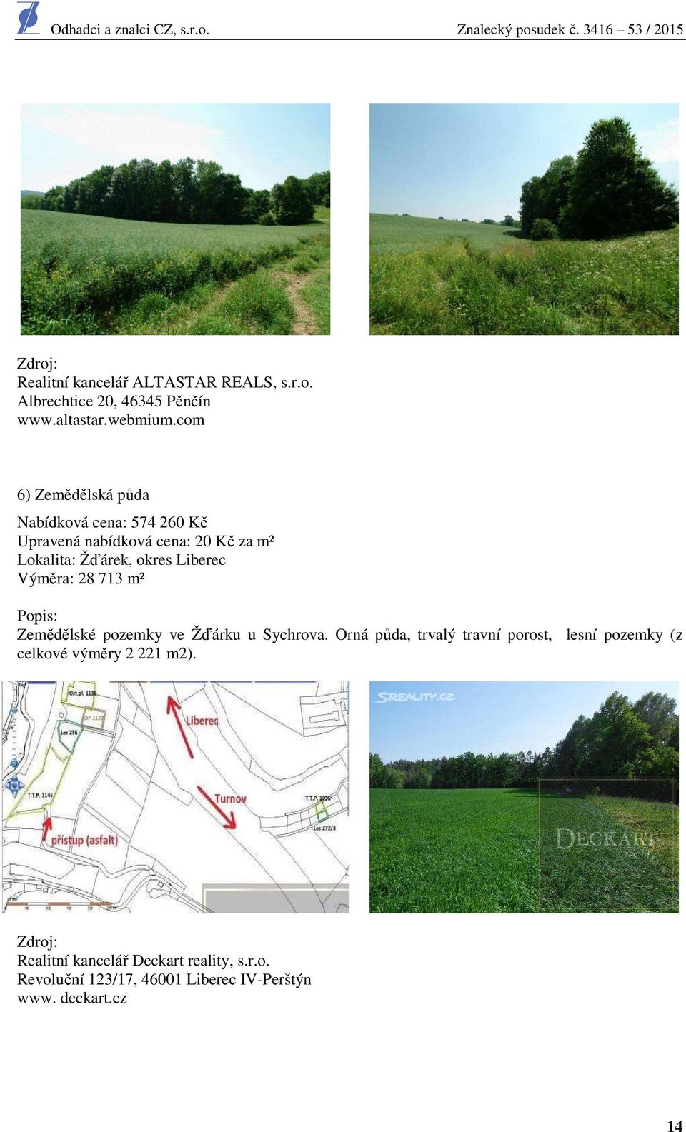 Liberec Výměra: 28 713 m² Popis: Zemědělské pozemky ve Žďárku u Sychrova.
