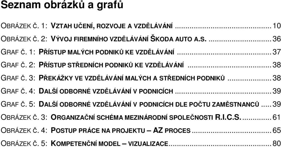 3: PŘEKÁŽKY VE VZDĚLÁVÁNÍ MALÝCH A STŘEDNÍCH PODNIKŮ... 38 GRAF Č. 4: DALŠÍ ODBORNÉ VZDĚLÁVÁNÍ V PODNICÍCH... 39 GRAF Č.