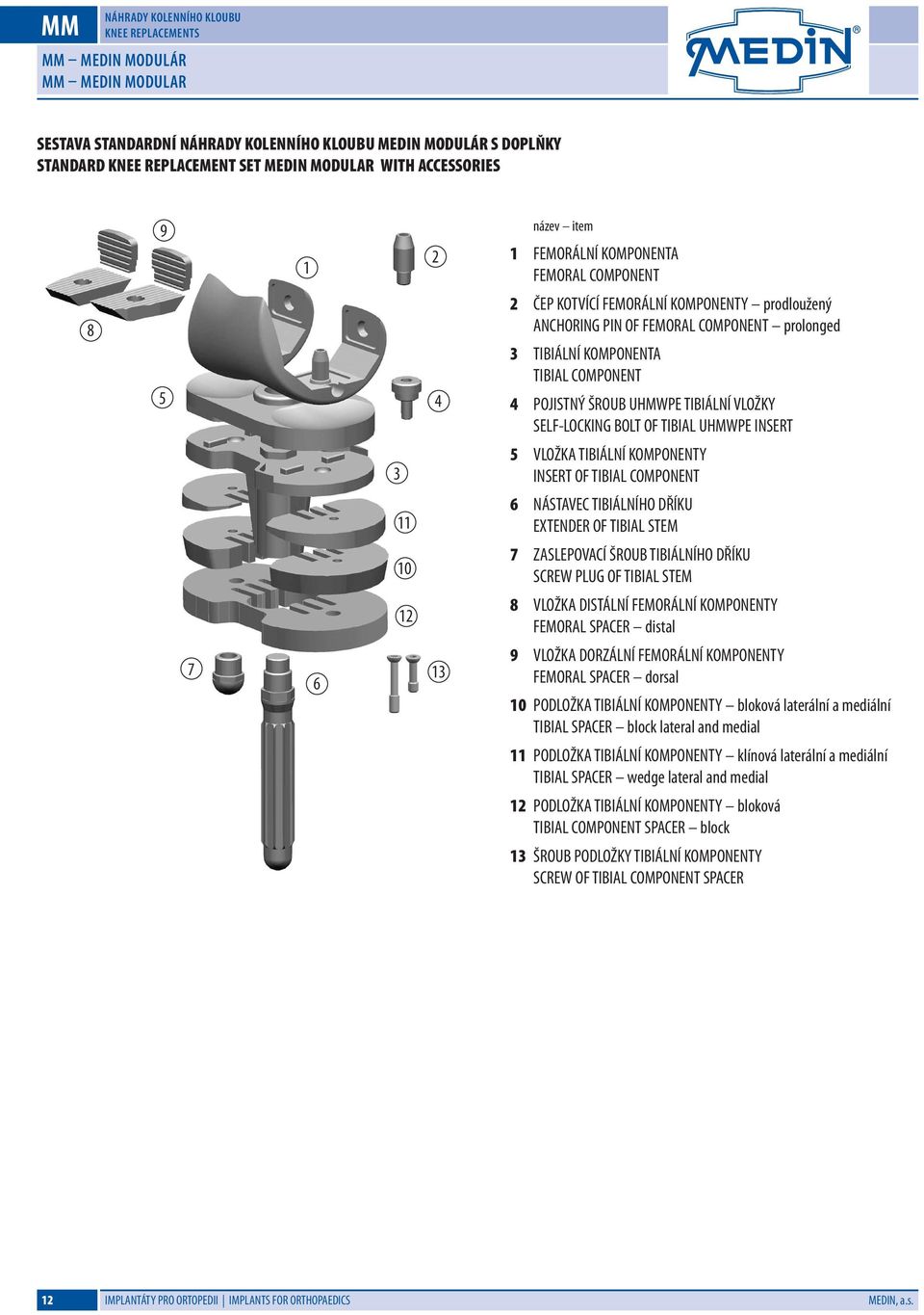 UHMWPE TIBIÁLNÍ VLOŽKY SELF-LOCKING BOLT OF TIBIAL UHMWPE INSERT 3 5 VLOŽKA TIBIÁLNÍ KOMPONENTY INSERT OF TIBIAL COMPONENT NÁSTAVEC TIBIÁLNÍHO DŘÍKU EXTENDER OF TIBIAL STEM ZASLEPOVACÍ ŠROUB