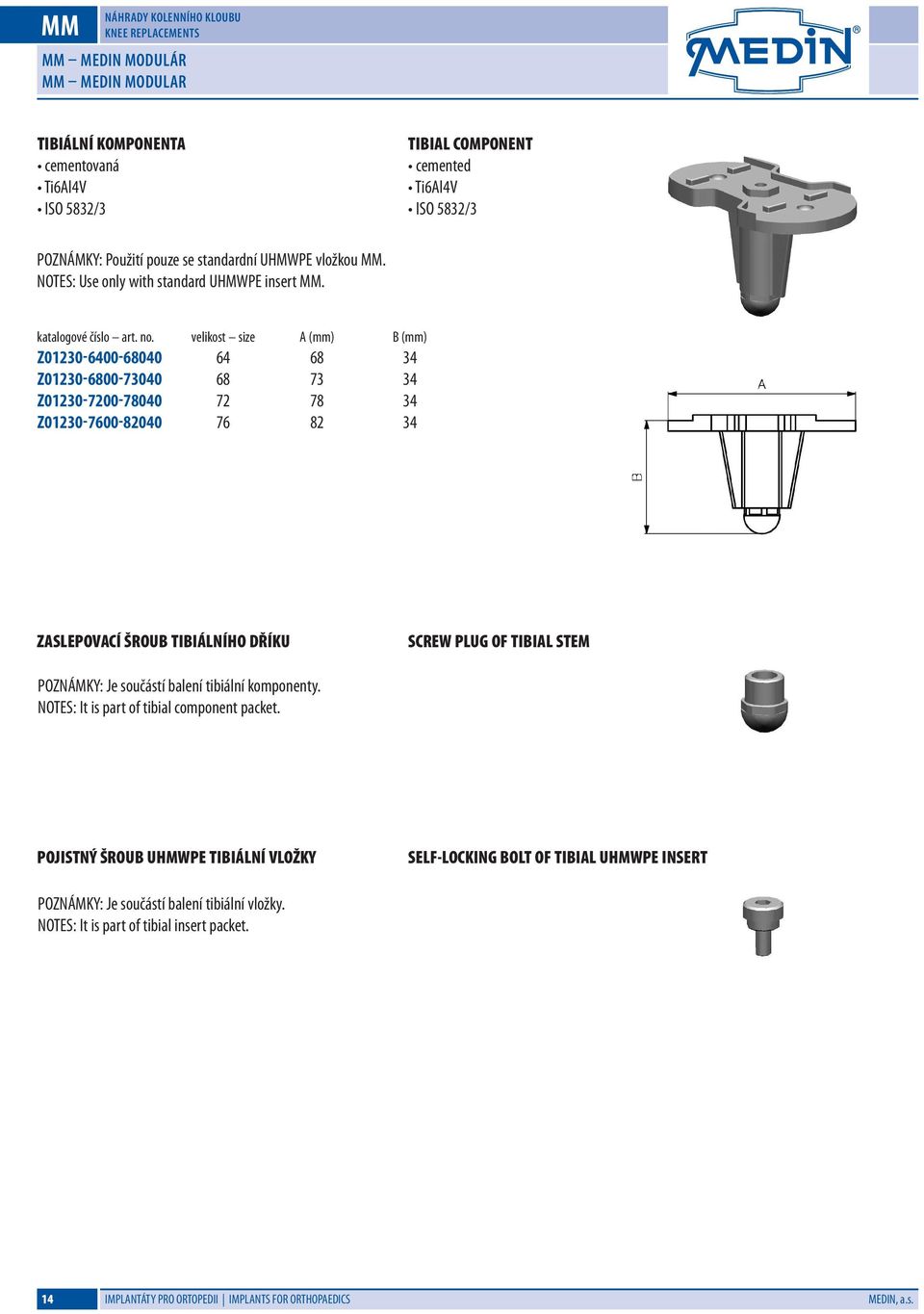 Z0130-00-00 Z0130-00-300 Z0130-0-00 Z0130-00-0 A (mm) 3 B (mm) 3 3 3 3 ZASLEPOVACÍ ŠROUB TIBIÁLNÍHO DŘÍKU SCREW PLUG OF TIBIAL STEM POZNÁMKY: Je součástí balení tibiální