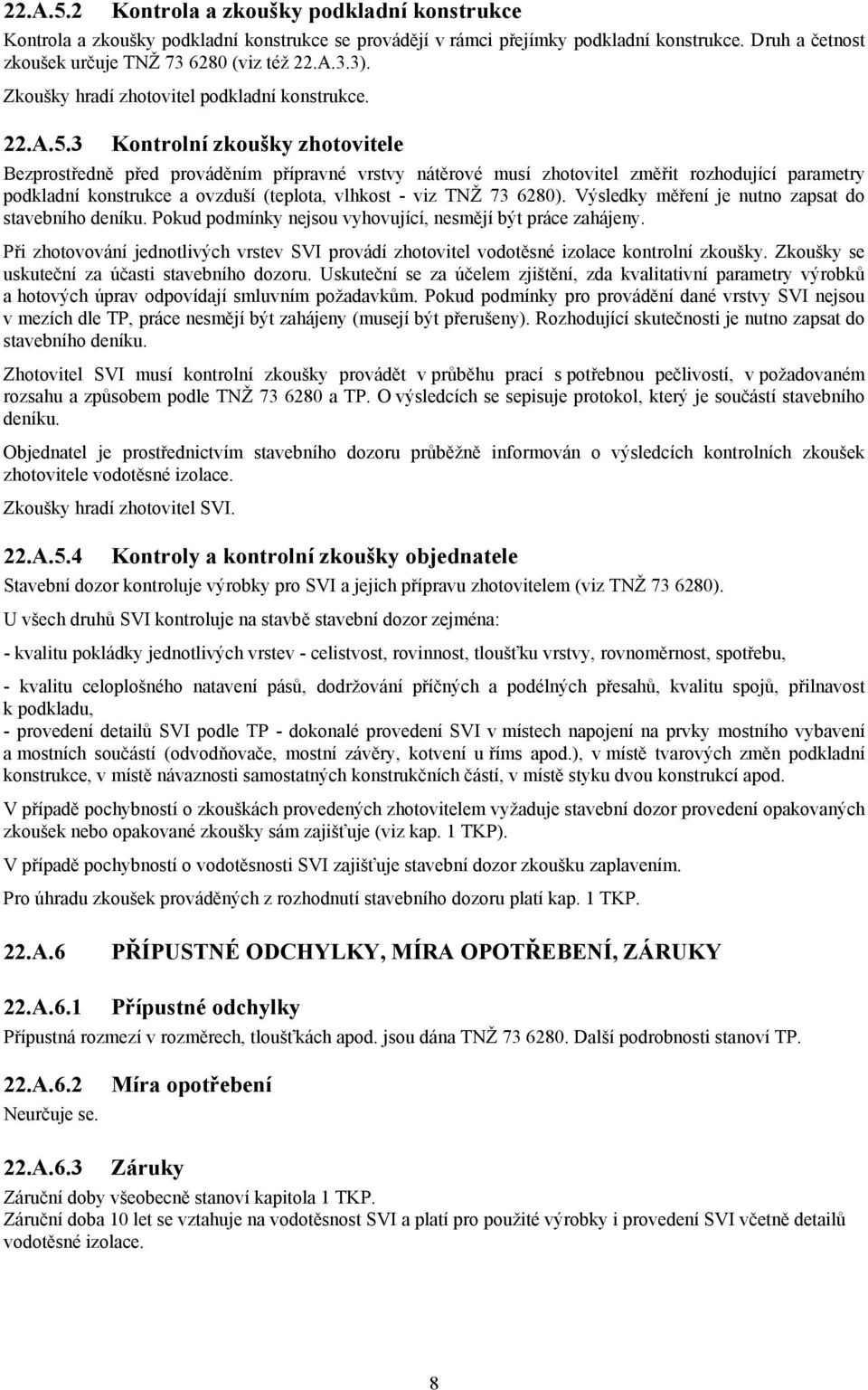 3 Kontrolní zkoušky zhotovitele Bezprostředně před prováděním přípravné vrstvy nátěrové musí zhotovitel změřit rozhodující parametry podkladní konstrukce a ovzduší (teplota, vlhkost - viz TNŽ 73