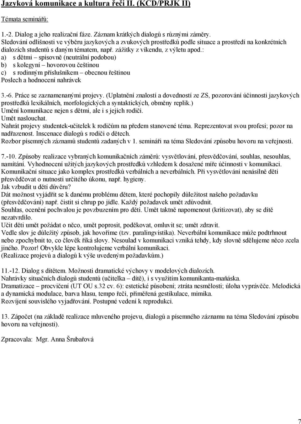 : a) s dětmi spisovně (neutrální podobou) b) s kolegyní hovorovou češtinou c) s rodinným příslušníkem obecnou řeštinou Poslech a hodnocení nahrávek 3.-6. Práce se zaznamenanými projevy.