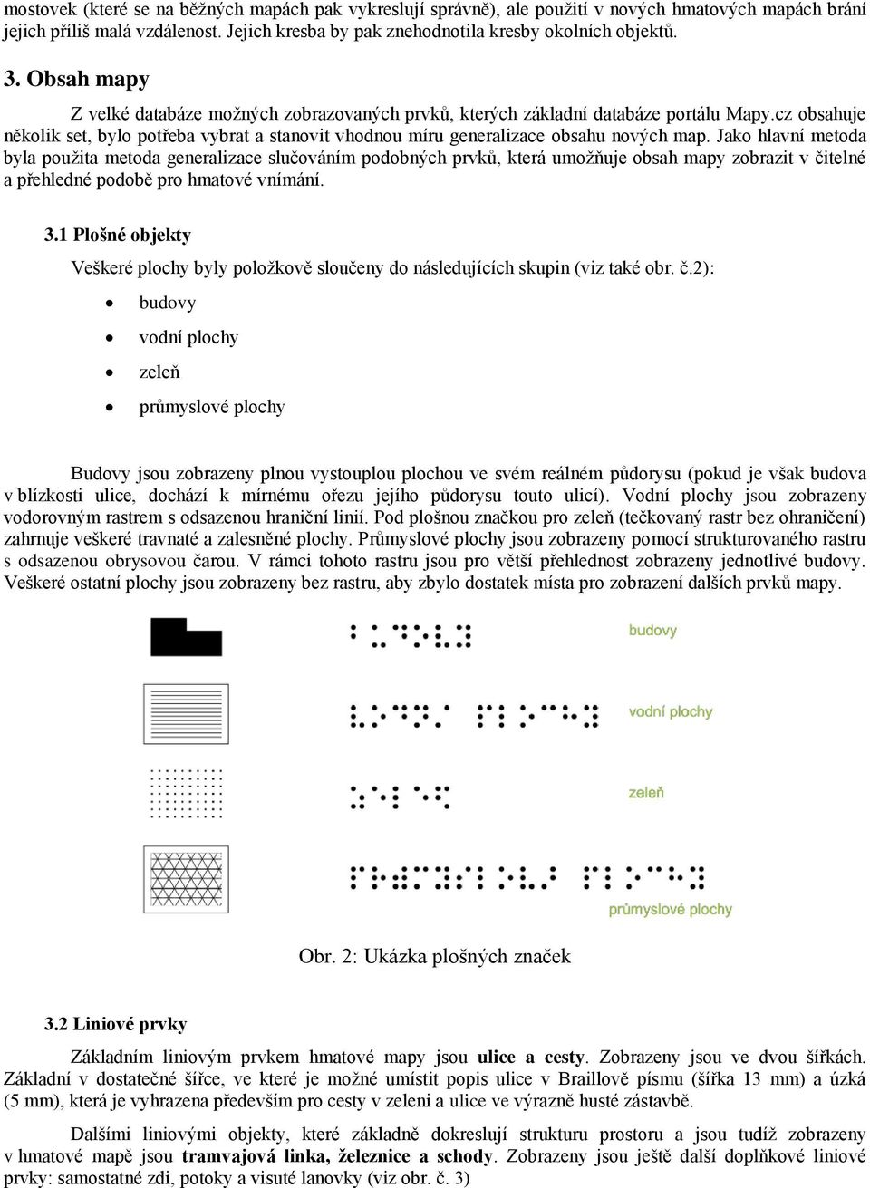 Jako hlavní metoda byla použita metoda generalizace slučováním podobných prvků, která umožňuje obsah mapy zobrazit v čitelné a přehledné podobě pro hmatové vnímání. 3.