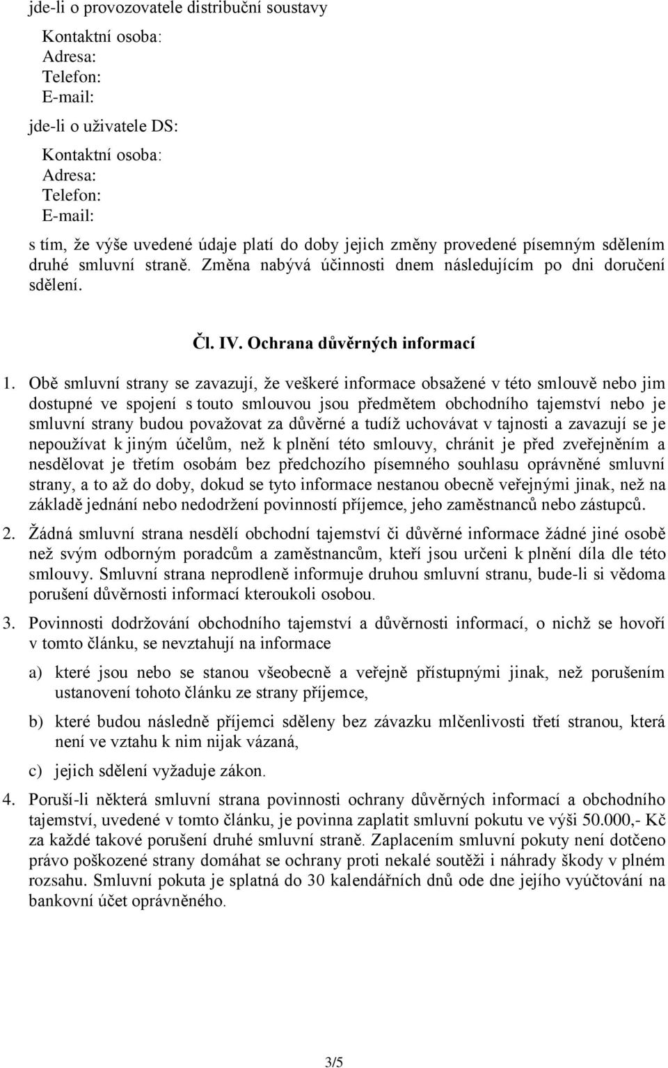 Obě smluvní strany se zavazují, že veškeré informace obsažené v této smlouvě nebo jim dostupné ve spojení s touto smlouvou jsou předmětem obchodního tajemství nebo je smluvní strany budou považovat