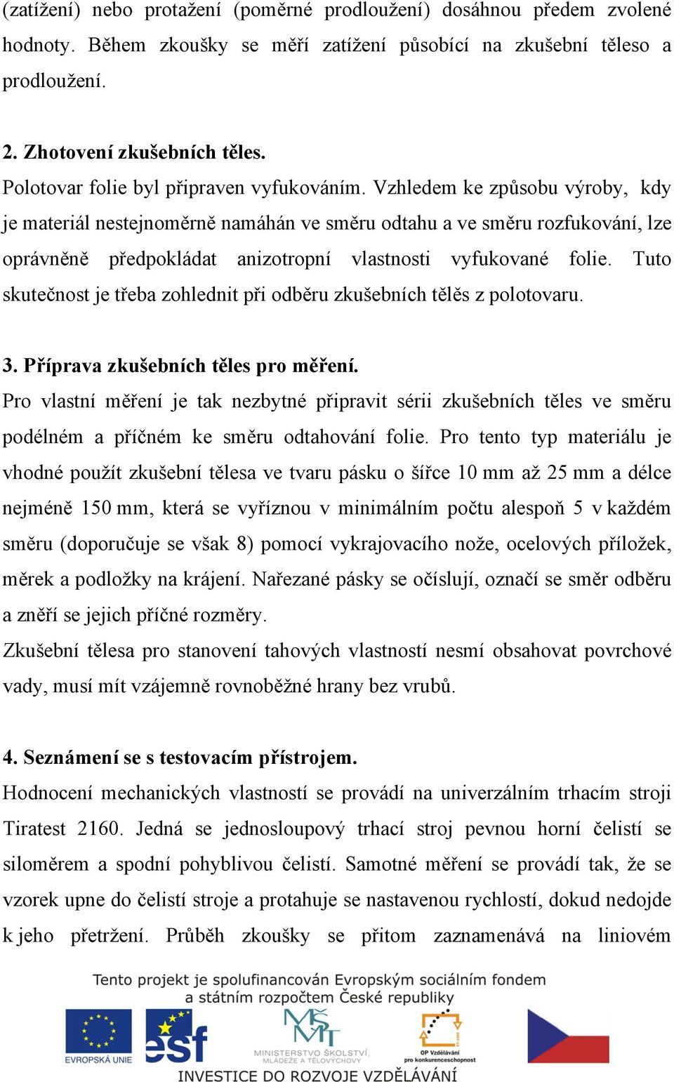 Vzhledem ke způsobu výroby, kdy je materiál nestejnoměrně namáhán ve směru odtahu a ve směru rozfukování, lze oprávněně předpokládat anizotropní vlastnosti vyfukované folie.