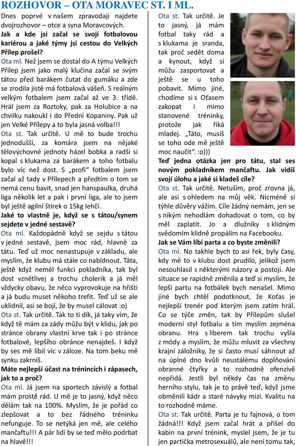 Než jsem se dostal do A týmu Velkých Přílep jsem jako malý klučina začal se svým tátou před barákem čutat do gumáku a zde se zrodila jistě má fotbalová vášeň.