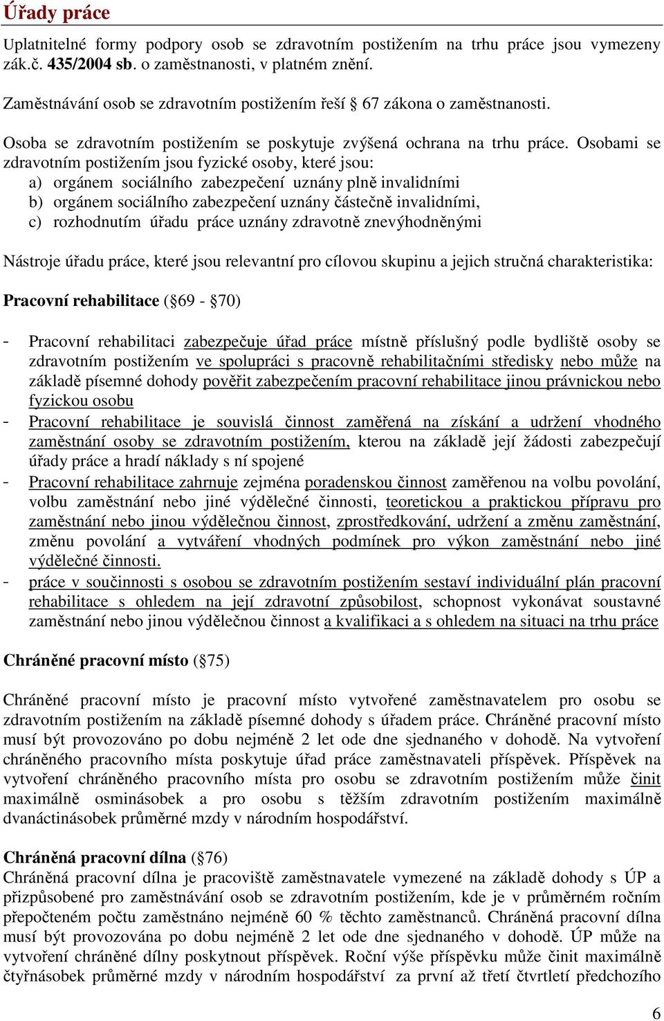 Osobami se zdravotním jsou fyzické osoby, které jsou: a) orgánem sociálního zabezpečení uznány plně invalidními b) orgánem sociálního zabezpečení uznány částečně invalidními, c) rozhodnutím úřadu