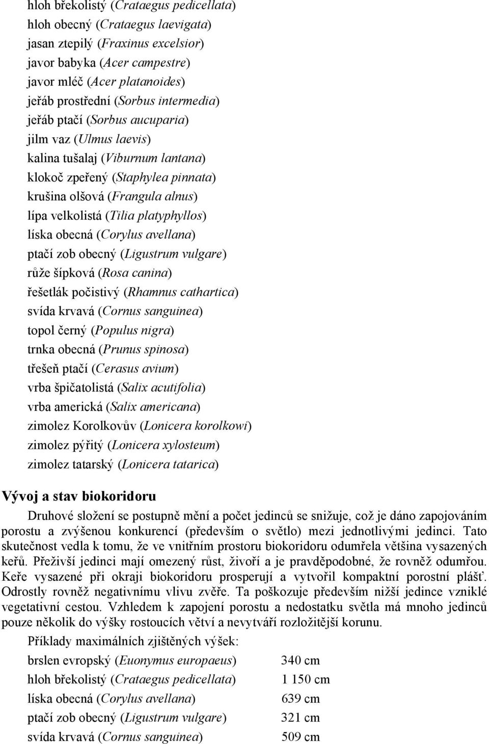 platyphyllos) líska obecná (Corylus avellana) ptačí zob obecný (Ligustrum vulgare) růže šípková (Rosa canina) řešetlák počistivý (Rhamnus cathartica) svída krvavá (Cornus sanguinea) topol černý