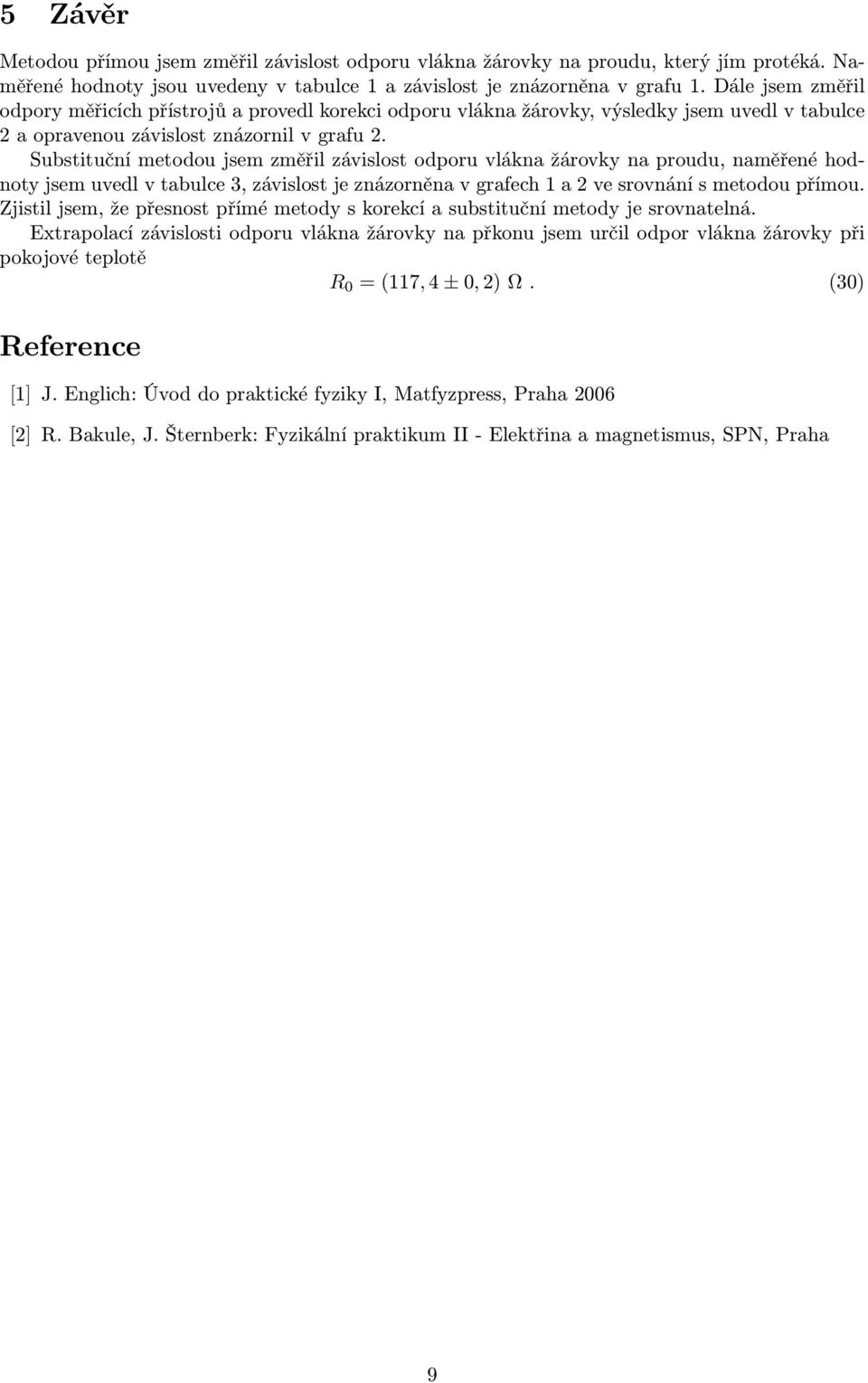 Substituční metodou jsem změřil závislost odporu vlákna žárovky na proudu, naměřené hodnoty jsem uvedl v tabulce 3, závislost je znázorněna v grafech 1 a 2 ve srovnání s metodou přímou.