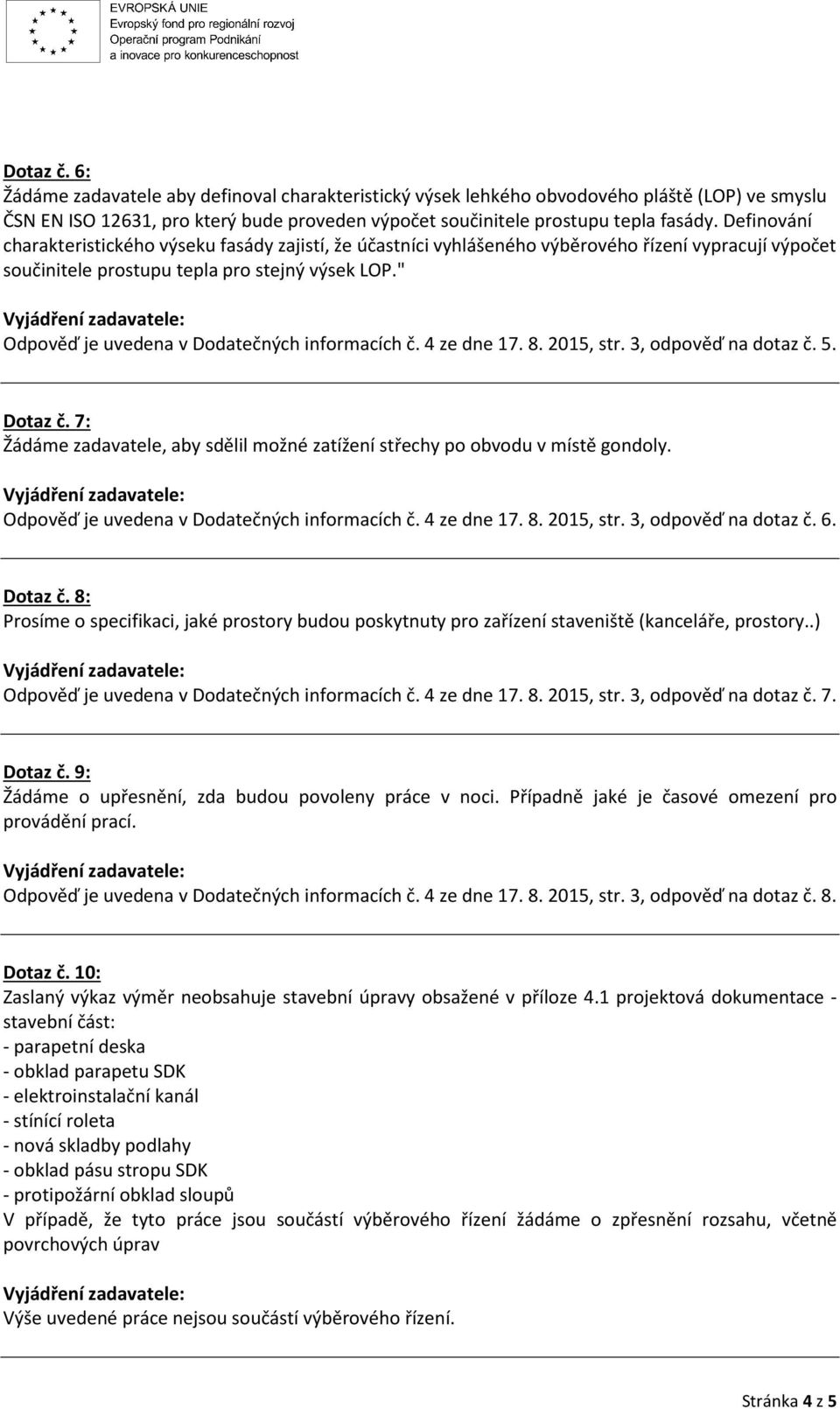 " Odpověď je uvedena v Dodatečných informacích č. 4 ze dne 17. 8. 2015, str. 3, odpověď na dotaz č. 5. Dotaz č. 7: Žádáme zadavatele, aby sdělil možné zatížení střechy po obvodu v místě gondoly.