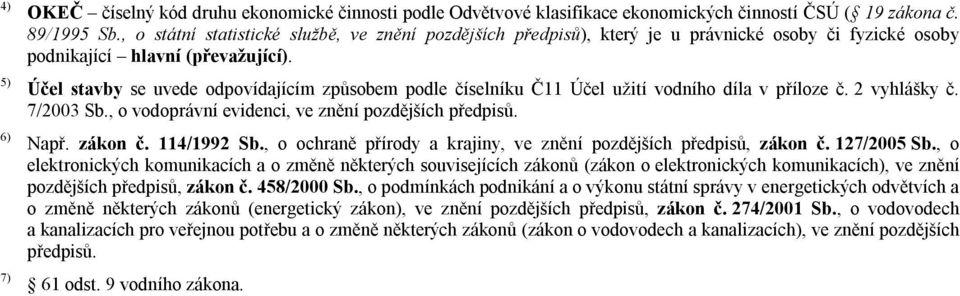 Účel stavby se uvede odpovídajícím způsobem podle číselníku Č11 Účel užití vodního díla v příloze č. 2 vyhlášky č. 7/2003 Sb., o vodoprávní evidenci, ve znění pozdějších předpisů. Např. zákon č.