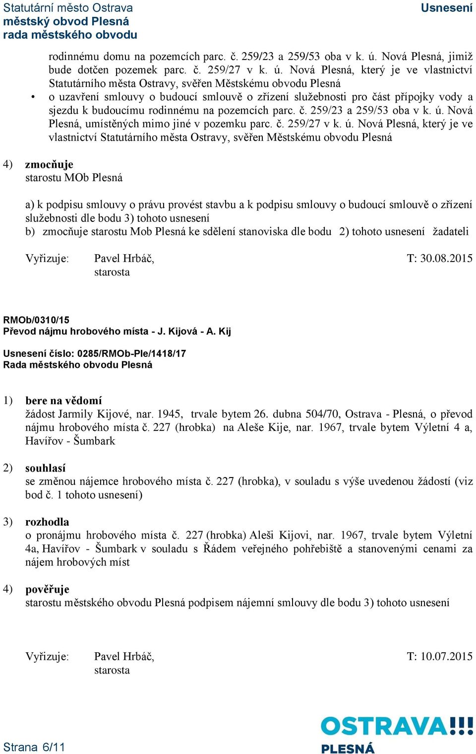 Nová Plesná, který je ve vlastnictví Statutárního města Ostravy, svěřen Městskému obvodu Plesná o uzavření smlouvy o budoucí smlouvě o zřízení služebnosti pro část přípojky vody a sjezdu k budoucímu