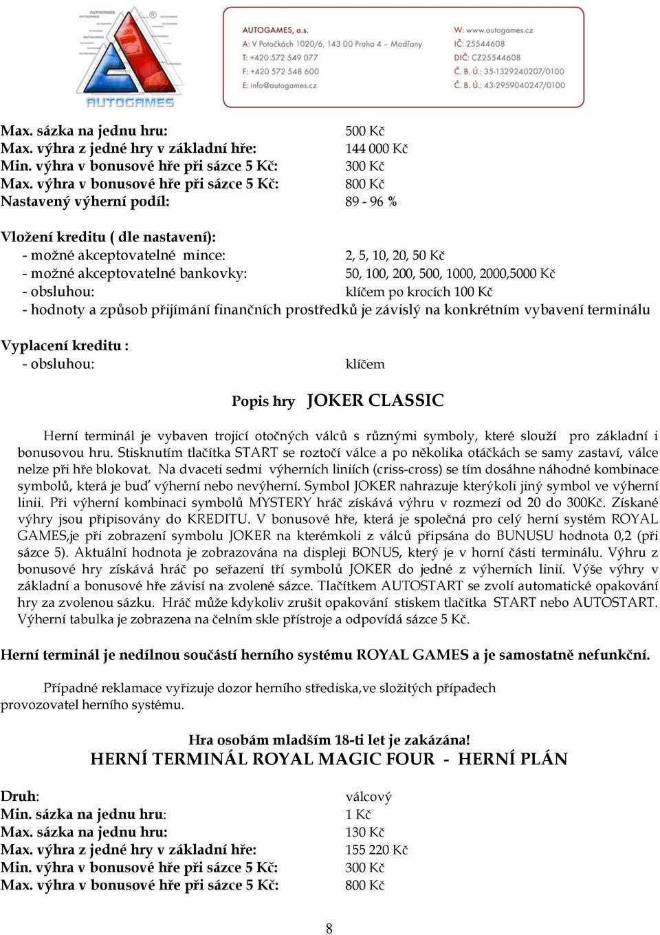 100, 200, 500, 1000, 2000,5000 Kč - obsluhou: klíčem po krocích 100 Kč - hodnoty a způsob přijímání finančních prostředků je závislý na konkrétním vybavení terminálu Vyplacení kreditu : - obsluhou: