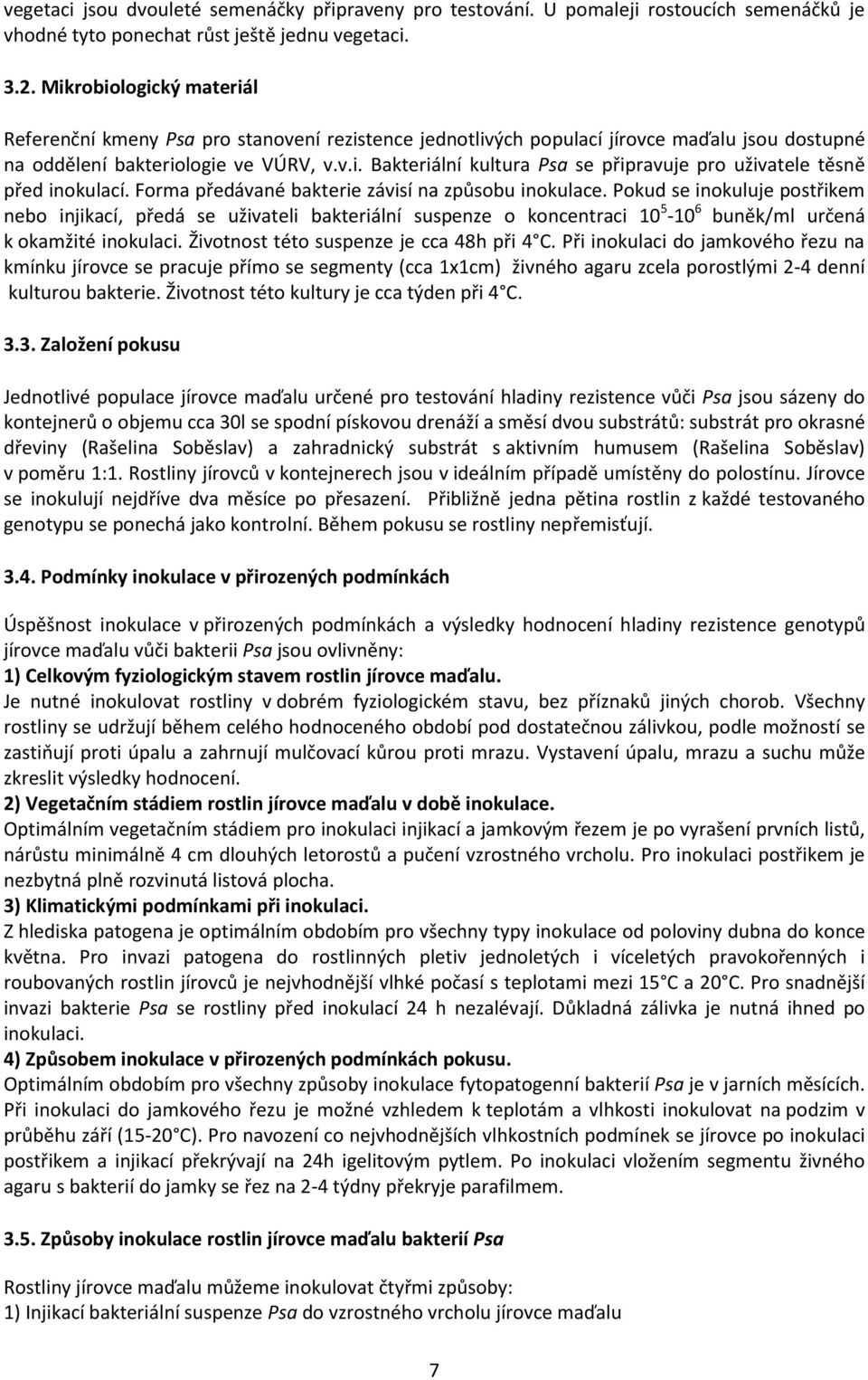 Forma předávané bakterie závisí na způsobu inokulace. Pokud se inokuluje postřikem nebo injikací, předá se uživateli bakteriální suspenze o koncentraci 10 5-10 6 buněk/ml určená k okamžité inokulaci.