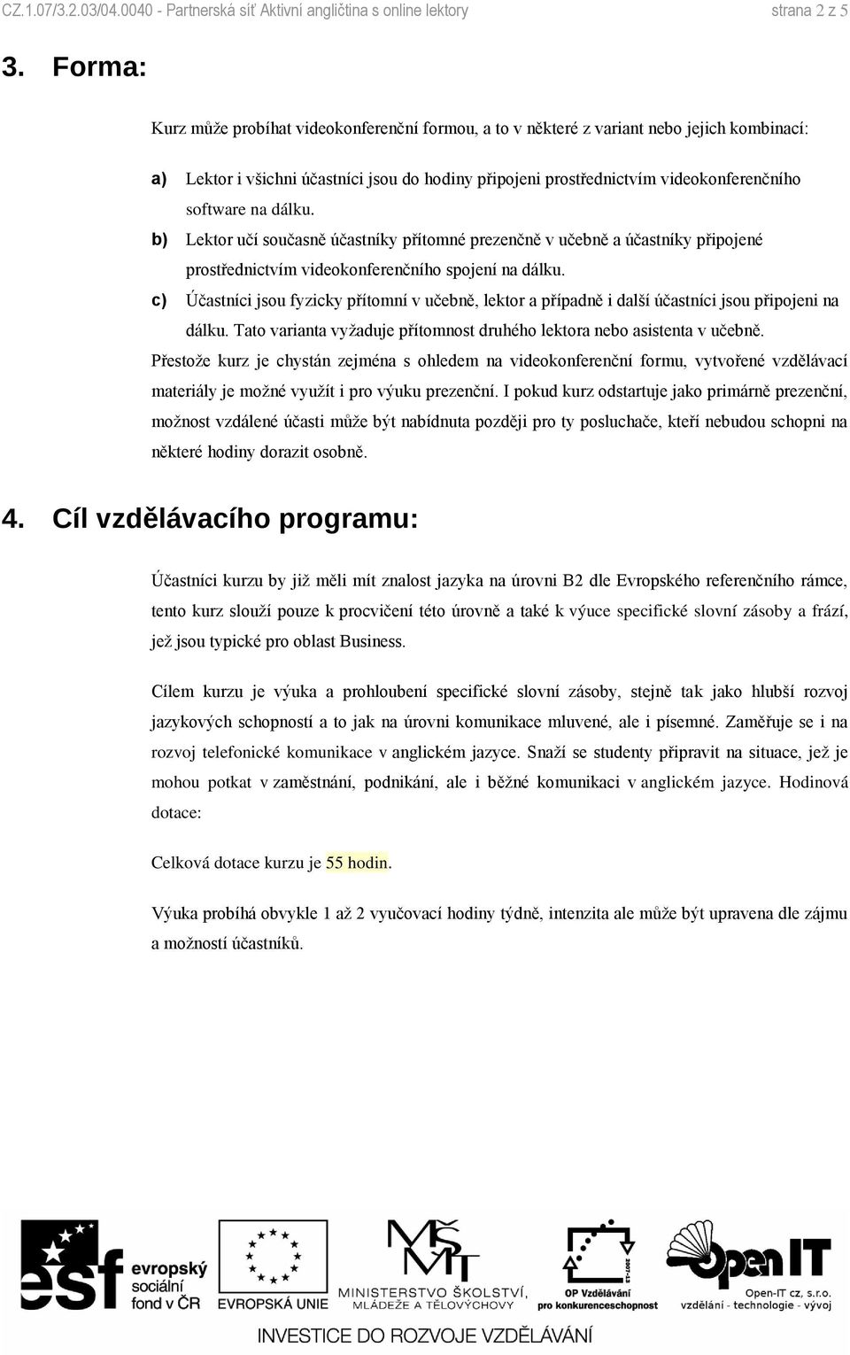 na dálku. b) Lektor učí současně účastníky přítomné prezenčně v učebně a účastníky připojené prostřednictvím videokonferenčního spojení na dálku.