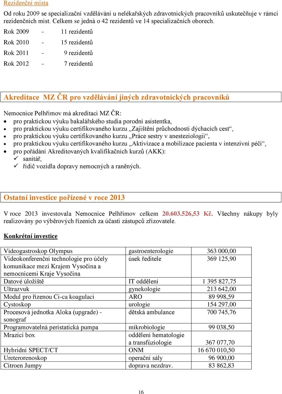 praktickou výuku bakalářského studia porodní asistentka, pro praktickou výuku certifikovaného kurzu Zajištění průchodnosti dýchacích cest, pro praktickou výuku certifikovaného kurzu Práce sestry v