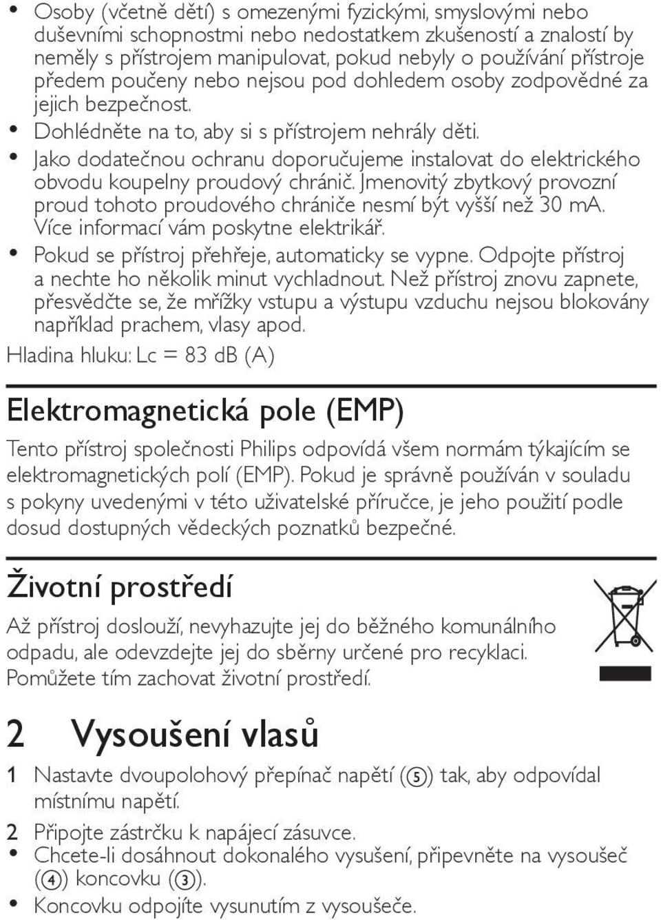 Jako dodatečnou ochranu doporučujeme instalovat do elektrického obvodu koupelny proudový chránič. Jmenovitý zbytkový provozní proud tohoto proudového chrániče nesmí být vyšší než 30 ma.