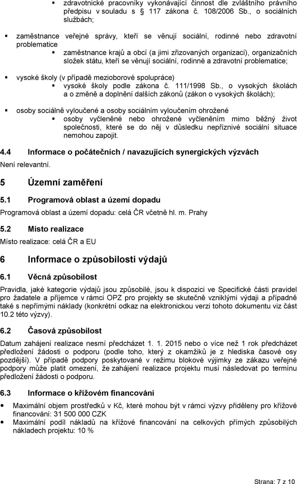 státu, kteří se věnují sociální, rodinné a zdravotní problematice; vysoké školy (v případě mezioborové spolupráce) vysoké školy podle zákona č. 111/1998 Sb.