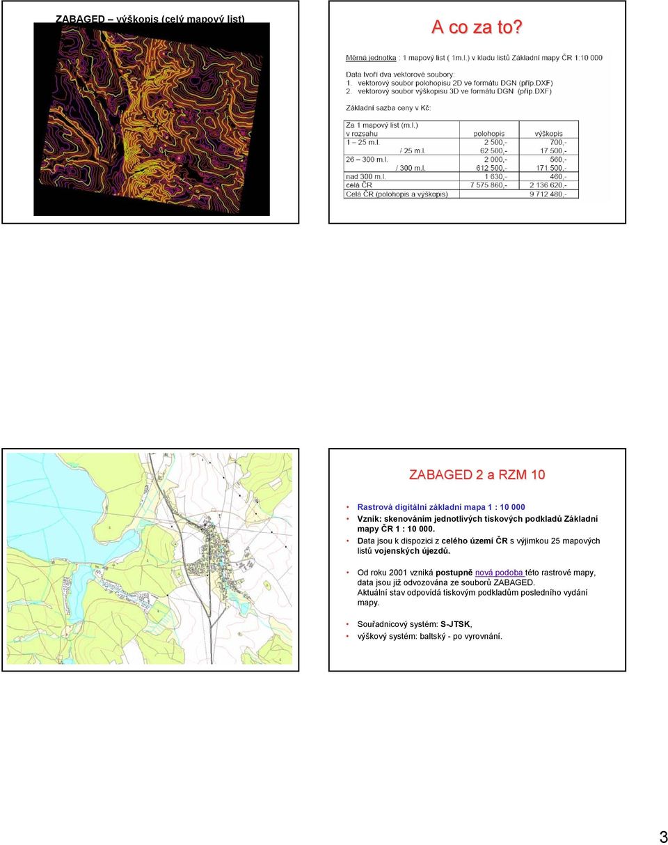 1 : 10 000. Data jsou k dispozici z celého území ČR s výjimkou 25 mapových listů vojenských újezdů.