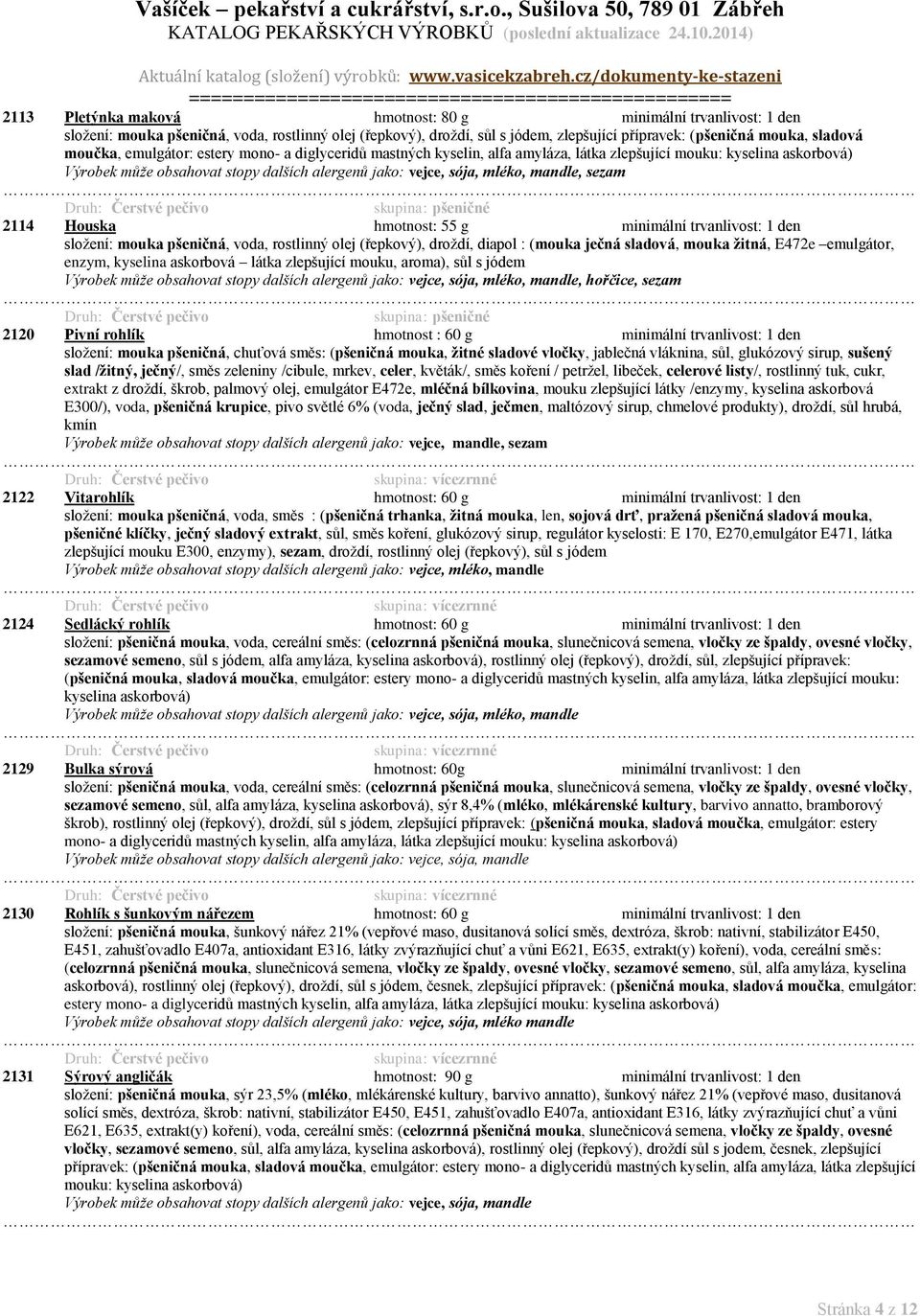pšeničná, voda, rostlinný olej (řepkový), droždí, diapol : (mouka ječná sladová, mouka žitná, E472e emulgátor, enzym, kyselina askorbová látka zlepšující mouku, aroma), sůl s jódem Výrobek může