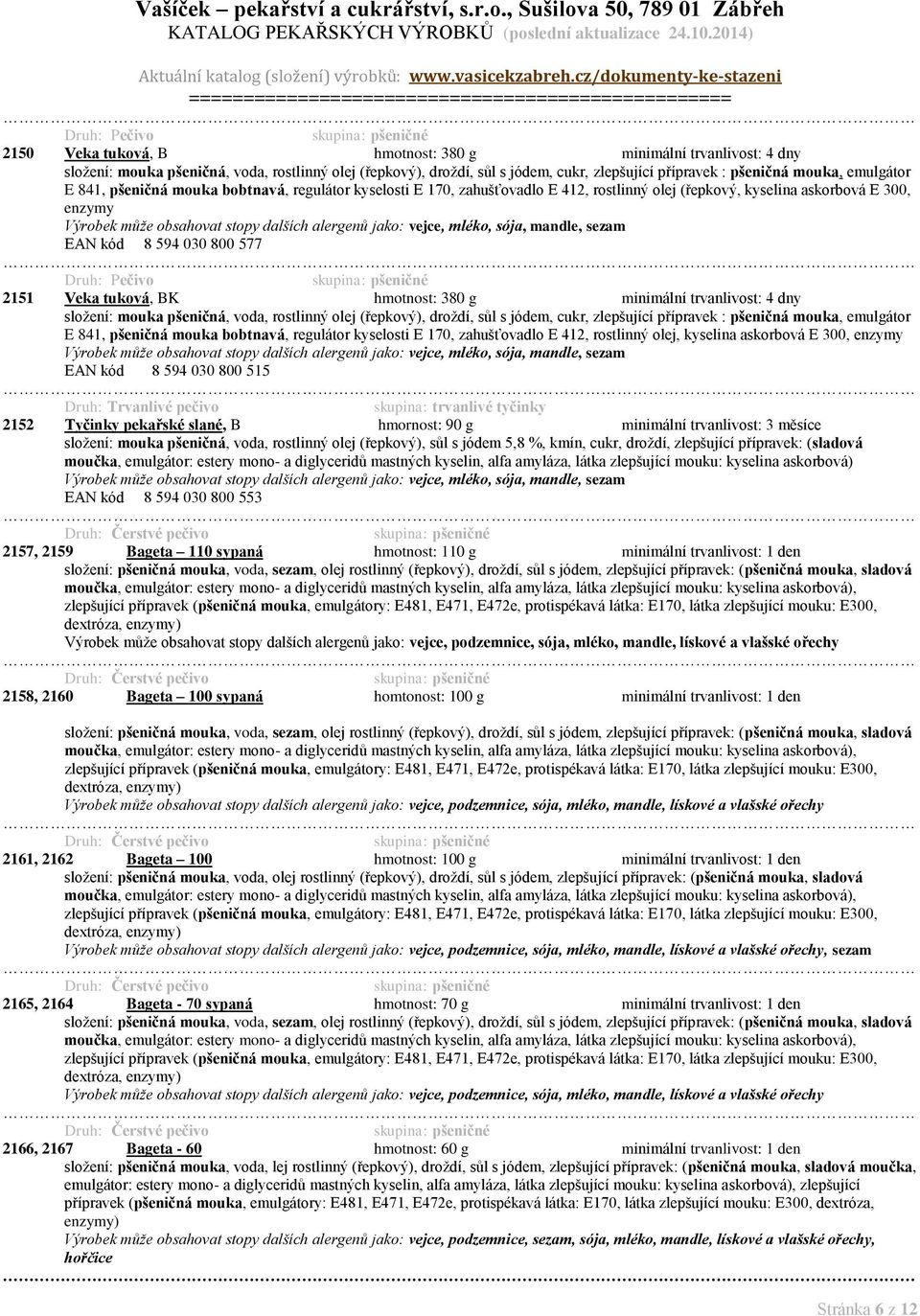 vejce, mléko, sója, mandle, sezam EAN kód 8 594 030 800 577 pšeničné 2151 Veka tuková, BK hmotnost: 380 g minimální trvanlivost: 4 dny složení: mouka pšeničná, voda, rostlinný olej (řepkový), droždí,