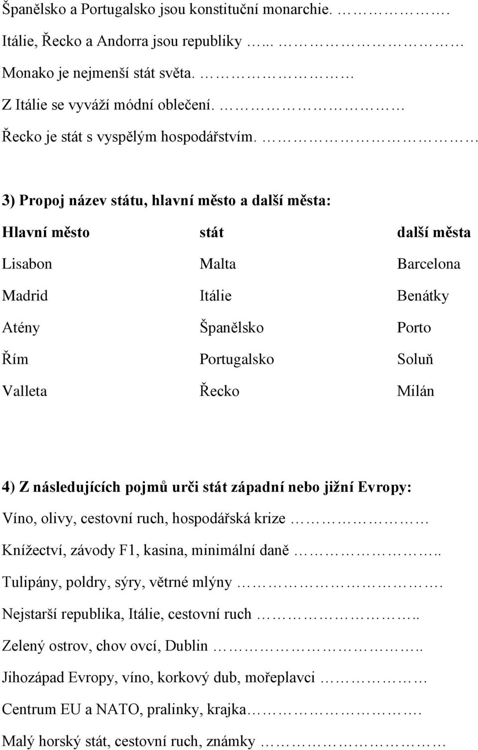 3) Propoj název státu, hlavní město a další města: Hlavní město stát další města Lisabon Malta Barcelona Madrid Itálie Benátky Atény Španělsko Porto Řím Portugalsko Soluň Valleta Řecko Milán 4) Z