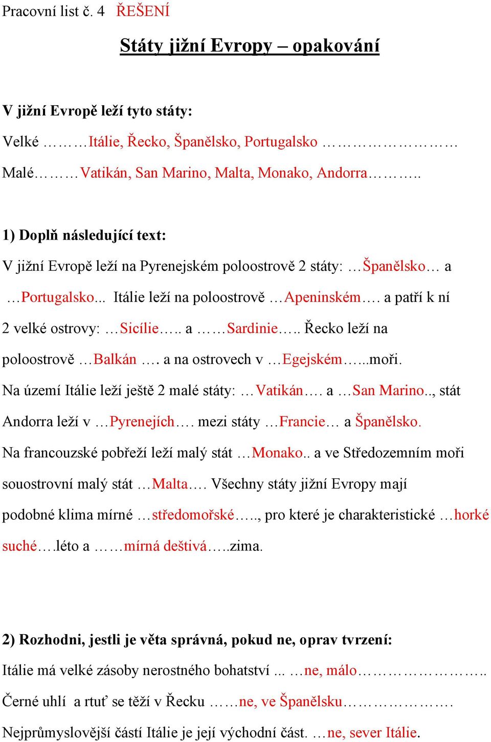 . a Sardinie.. Řecko leží na poloostrově Balkán. a na ostrovech v Egejském...moři. Na území Itálie leží ještě 2 malé státy: Vatikán. a San Marino.., stát Andorra leží v Pyrenejích.