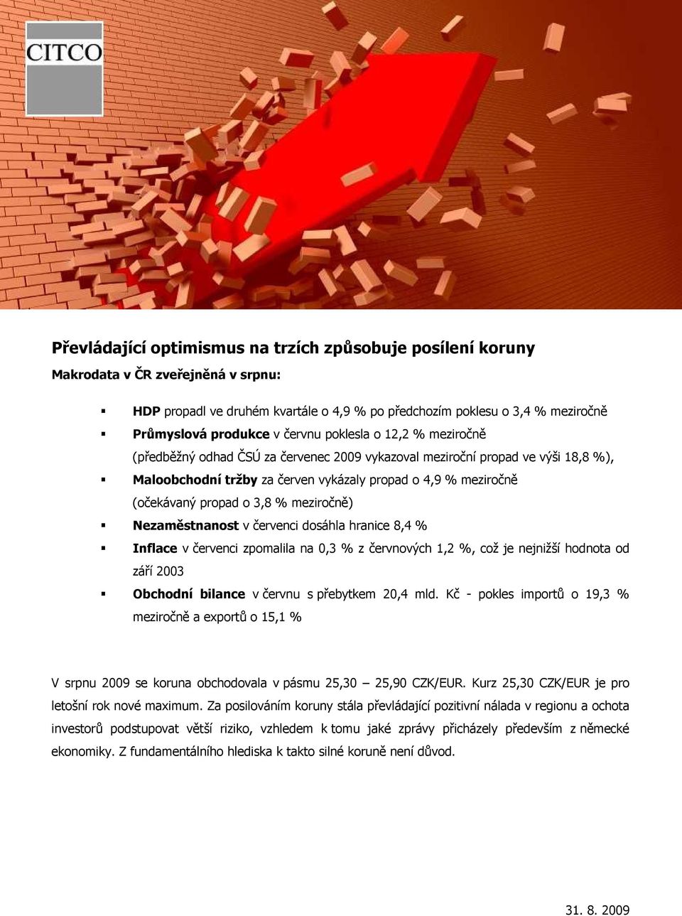 3,8 % meziročně) Nezaměstnanost v červenci dosáhla hranice 8,4 % Inflace v červenci zpomalila na 0,3 % z červnových 1,2 %, což je nejnižší hodnota od září 2003 Obchodní bilance v červnu s přebytkem