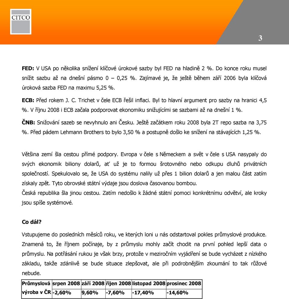 V říjnu 2008 i ECB začala podporovat ekonomiku snižujícími se sazbami až na dnešní 1 %. ČNB: Snižování sazeb se nevyhnulo ani Česku. Ještě začátkem roku 2008 byla 2T repo sazba na 3,75 %.