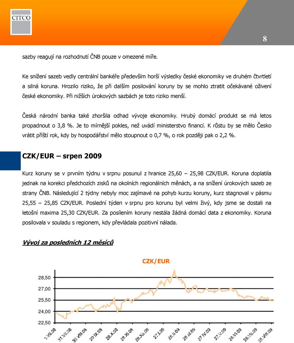 Česká národní banka také zhoršila odhad vývoje ekonomiky. Hrubý domácí produkt se má letos propadnout o 3,8 %. Je to mírnější pokles, než uvádí ministerstvo financí.