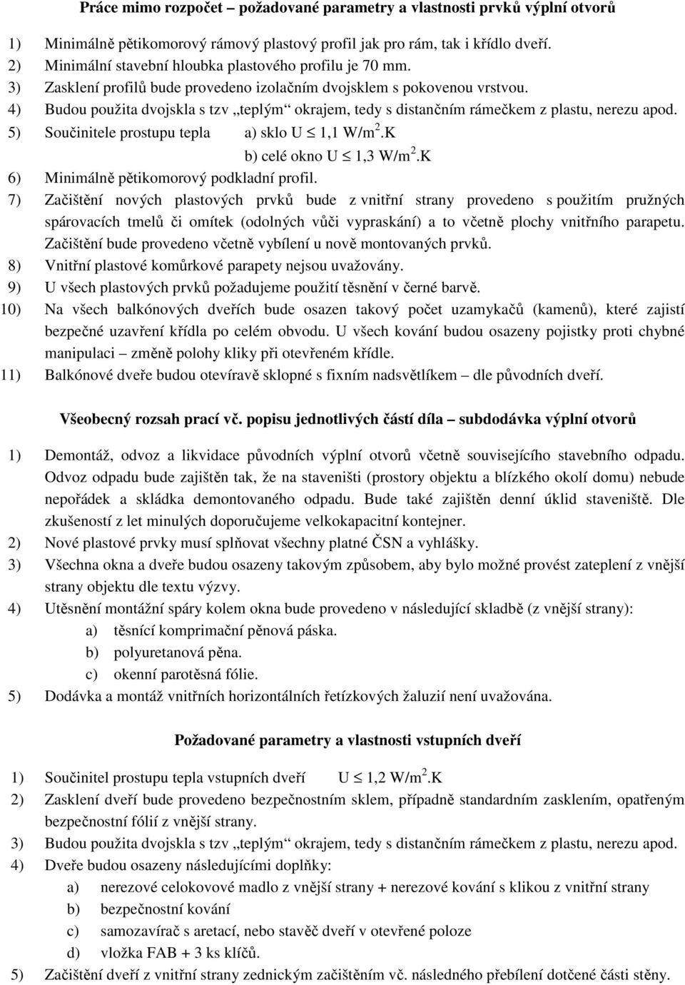 4) Budou použita dvojskla s tzv teplým okrajem, tedy s distančním rámečkem z plastu, nerezu apod. 5) Součinitele prostupu tepla a) sklo U 1,1 W/m 2.K b) celé okno U 1,3 W/m 2.