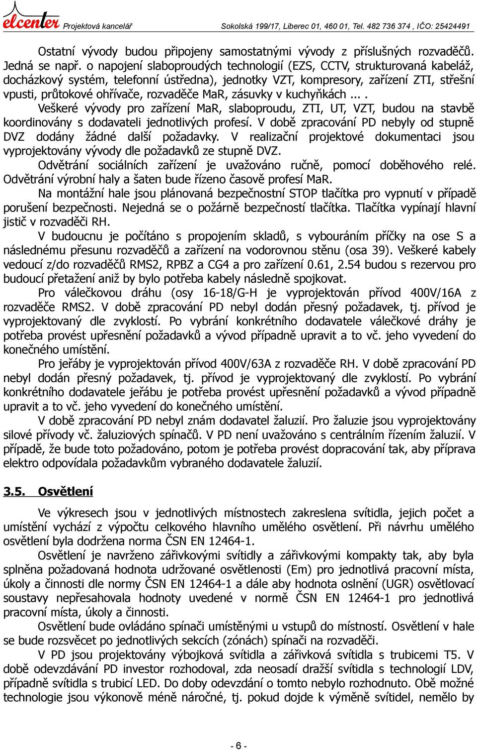 MaR, zásuvky v kuchyňkách.... Veškeré vývody pro zařízení MaR, slaboproudu, ZTI, UT, VZT, budou na stavbě koordinovány s dodavateli jednotlivých profesí.