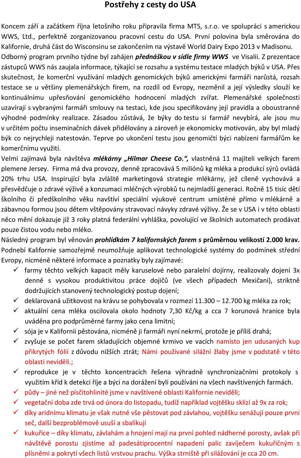 Odborný program prvního týdne byl zahájen přednáškou v sídle firmy WWS ve Visalii. Z prezentace zástupců WWS nás zaujala informace, týkající se rozsahu a systému testace mladých býků v USA.