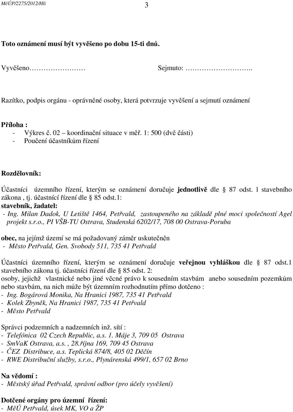 účastnící řízení dle 85 odst.1: stavebník, žadatel: - Ing. Milan Dadok, U Letiště 1464, Petřvald, zastoupeného na základě plné moci společností Agel projekt s.r.o., PI VŠB-TU Ostrava, Studenská 6202/17, 708 00 Ostrava-Poruba obec, na jejímž území se má požadovaný záměr uskutečněn - Město Petřvald, Gen.